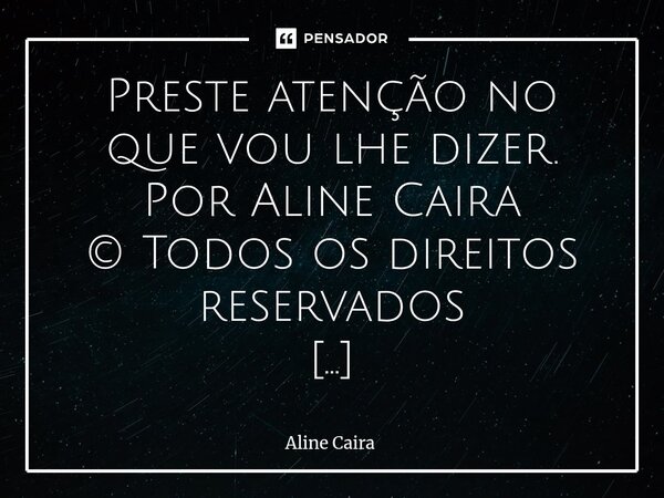 ⁠Preste atenção no que vou lhe dizer. Por Aline Caira © Todos os direitos reservados Já estendi as mãos muitas vezes, tantas que, em nome da generosidade, deixe... Frase de Aline Caira.