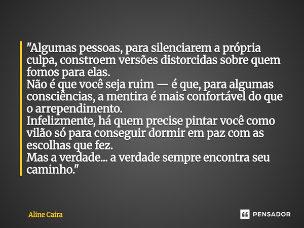 "Algumas pessoas, para silenciarem a própria culpa, constroem versões distorcidas sobre quem fomos para elas. Não é que você seja ruim — é que, para algum... Frase de Aline Caira.