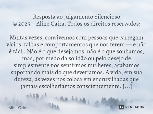 Resposta ao Julgamento Silencioso © 2025 – Aline Caira. Todos os direitos reservados; Muitas vezes, convivemos com pessoas que carregam vícios, falhas e compor... Frase de Aline Caira.