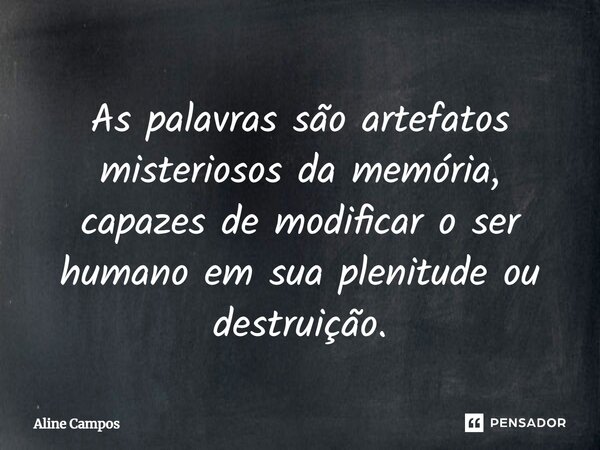 ⁠As palavras são artefatos misteriosos da memória, capazes de modificar o ser humano em sua plenitude ou destruição.... Frase de Aline Campos.