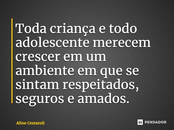 ⁠Toda criança e todo adolescente merecem crescer em um ambiente em que se sintam respeitados, seguros e amados.... Frase de Aline Cestaroli.