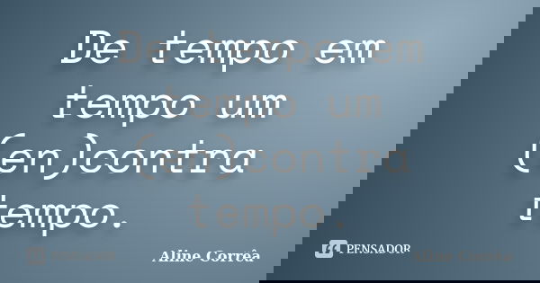 De tempo em tempo um (en)contra tempo.... Frase de Aline Corrêa.