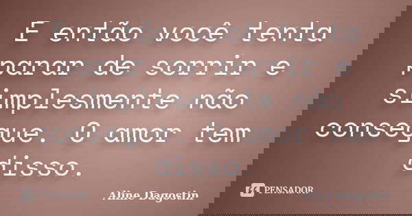 E então você tenta parar de sorrir e simplesmente não consegue. O amor tem disso.... Frase de Aline Dagostin.