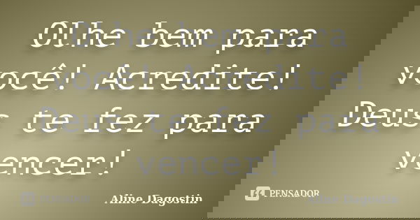 Olhe bem para você! Acredite! Deus te fez para vencer!... Frase de Aline Dagostin.