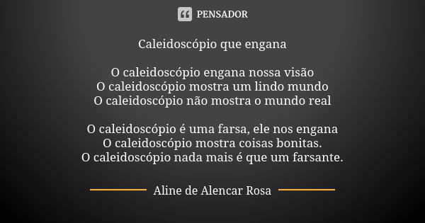 Caleidoscópio que engana O caleidoscópio engana nossa visão O caleidoscópio mostra um lindo mundo O caleidoscópio não mostra o mundo real O caleidoscópio é uma ... Frase de ALINE DE ALENCAR ROSA.