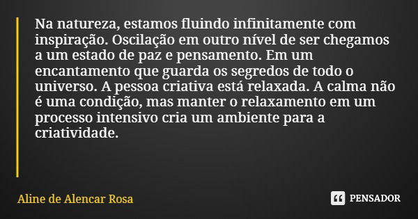 Na natureza, estamos fluindo infinitamente com inspiração. Oscilação em outro nível de ser chegamos a um estado de paz e pensamento. Em um encantamento que guar... Frase de Aline de Alencar Rosa.