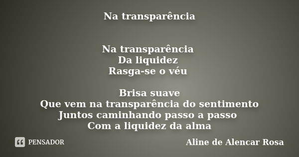 Na transparência Na transparência Da liquidez Rasga-se o véu Brisa suave Que vem na transparência do sentimento Juntos caminhando passo a passo Com a liquidez d... Frase de ALINE DE ALENCAR ROSA.