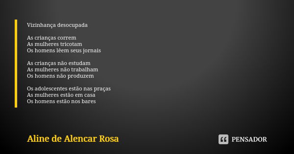 Vizinhança desocupada As crianças correm As mulheres tricotam Os homens lêem seus jornais As crianças não estudam As mulheres não trabalham Os homens não produz... Frase de ALINE DE ALENCAR ROSA.