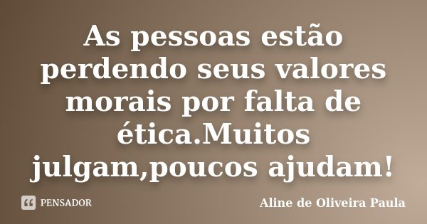 As pessoas estão perdendo seus valores morais por falta de ética.Muitos julgam,poucos ajudam!... Frase de Aline de Oliveira Paula.