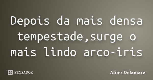 Depois da mais densa tempestade,surge o mais lindo arco-iris... Frase de Aline Delamare.