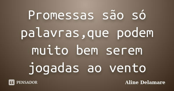 Promessas são só palavras,que podem muito bem serem jogadas ao vento... Frase de Aline Delamare.