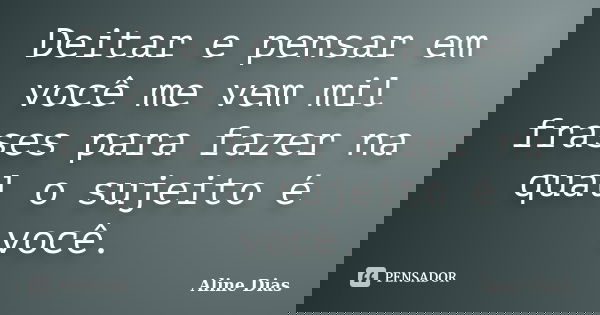 Deitar e pensar em você me vem mil frases para fazer na qual o sujeito é você.... Frase de Aline Dias.