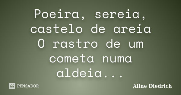 Poeira, sereia, castelo de areia O rastro de um cometa numa aldeia...... Frase de Aline Diedrich.