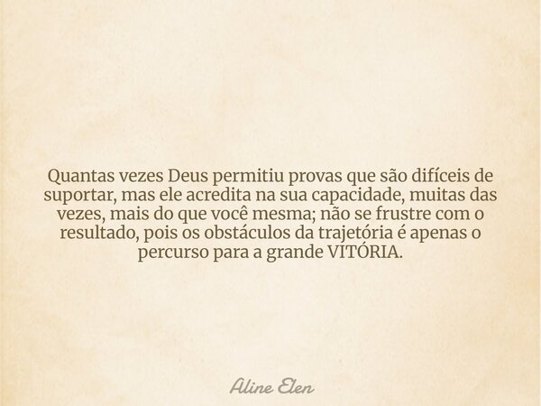 Quantas vezes Deus permitiu provas que são difíceis de suportar, mas ele acredita na sua capacidade, muitas das vezes, mais do que você mesma; não se frustre co... Frase de Aline Elen.