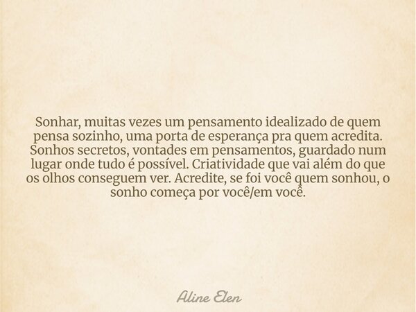 Sonhar, muitas vezes um pensamento idealizado de quem pensa sozinho, uma porta de esperança pra quem acredita. Sonhos secretos, vontades em pensamentos, guardad... Frase de Aline Elen.