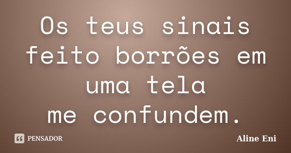 Os teus sinais feito borrões em uma tela me confundem.... Frase de Aline Eni.