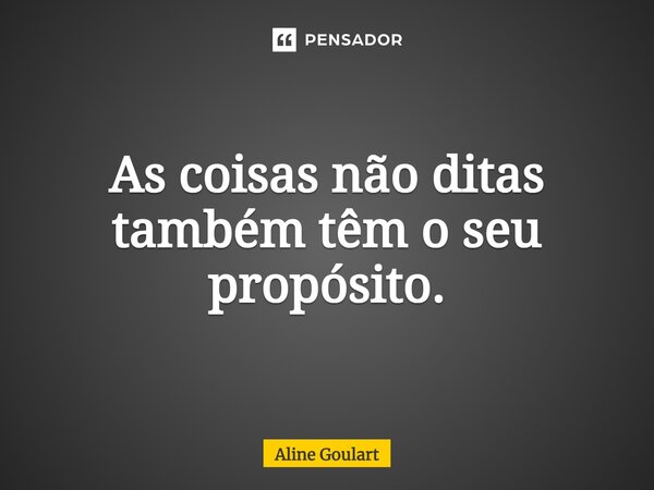 ⁠As coisas não ditas também têm o seu propósito.... Frase de Aline Goulart.