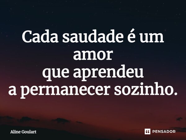⁠Cada saudade é um amor que aprendeu a permanecer sozinho.... Frase de Aline Goulart.