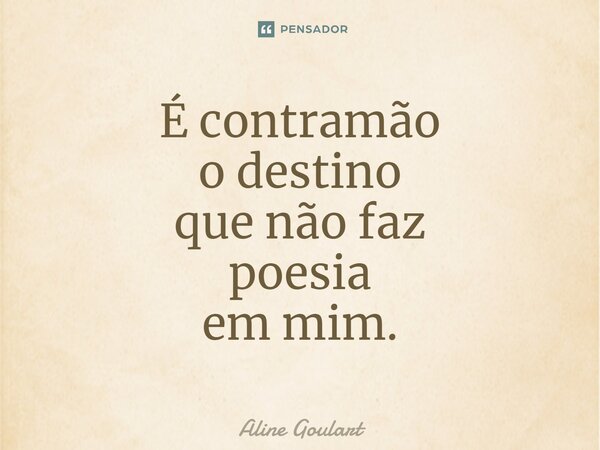 ⁠É contramão o destino que não faz poesia em mim.... Frase de Aline Goulart.