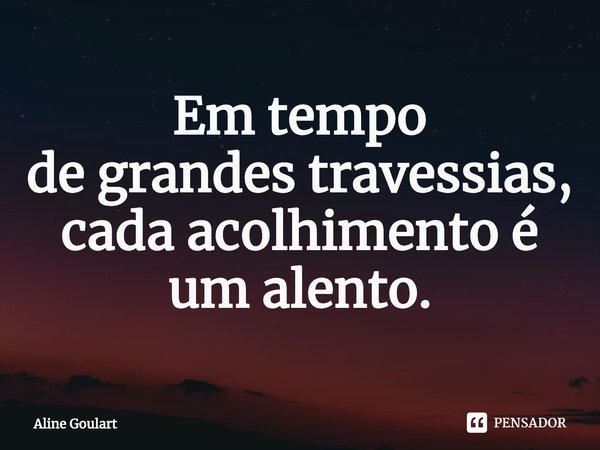 ⁠Em tempo
de grandes travessias,
cada acolhimento é um alento.... Frase de Aline Goulart.