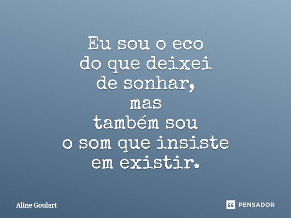 ⁠Eu sou o eco do que deixei de sonhar, mas também sou o som que insiste em existir.... Frase de Aline Goulart.