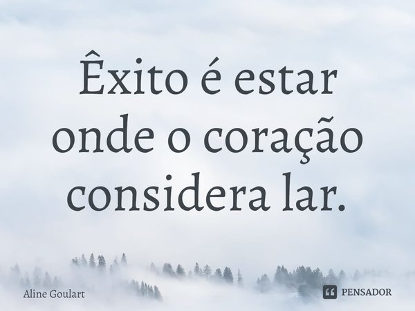 Êxito é estar
onde o coração
considera lar.⁠... Frase de Aline Goulart.