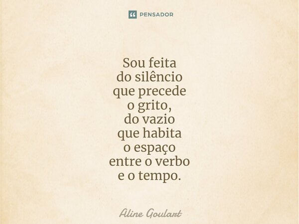 ⁠Sou feita do silêncio que precede o grito, do vazio que habita o espaço entre o verbo e o tempo.... Frase de Aline Goulart.