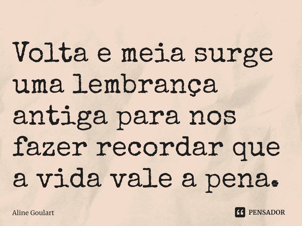 ⁠Volta e meia surge uma lembrança antiga para nos fazer recordar que a vida vale a pena.... Frase de Aline Goulart.