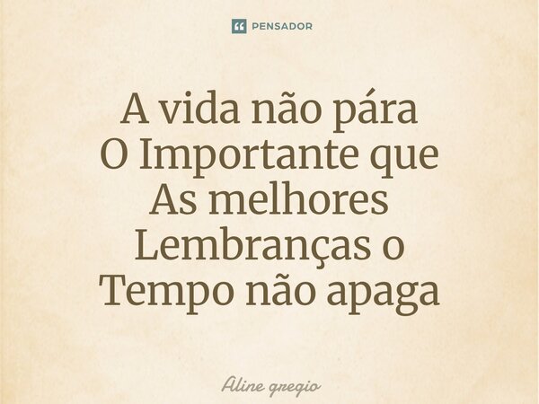 ⁠A vida não pára OImportante que As melhores Lembranças o Tempo não apaga... Frase de Aline gregio.