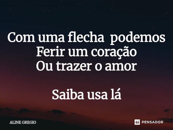 ⁠Com uma flecha podemos Ferir um coração Ou trazer o amor Saiba usa lá... Frase de Aline gregio.