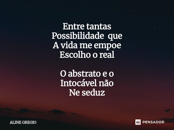⁠Entre tantas Possibilidade que A vida me impõe Escolho o real O abstrato e o Intocável não Ne seduz... Frase de Aline gregio.