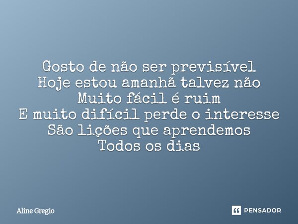 Gosto de não ser previsível Hoje estou amanhã talvez não Muito fácil é ruim E muito difícil perde o interesse São lições que aprendemos Todos os dias... Frase de Aline gregio.