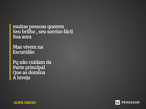 ⁠muitas pessoas querem Seu brilho , seu sorriso fácil Sua aura Mas vivem na Escuridão Pq não cuidam da Parte principal Que as domina A inveja... Frase de Aline gregio.