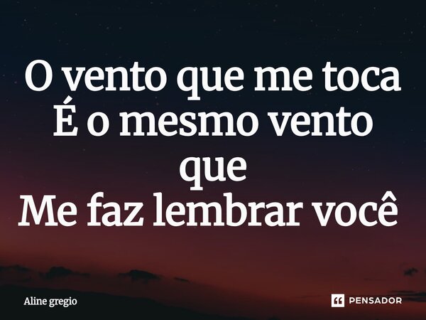 O vento que me toca É o mesmo vento que Me faz lembrar você ⁠... Frase de Aline gregio.