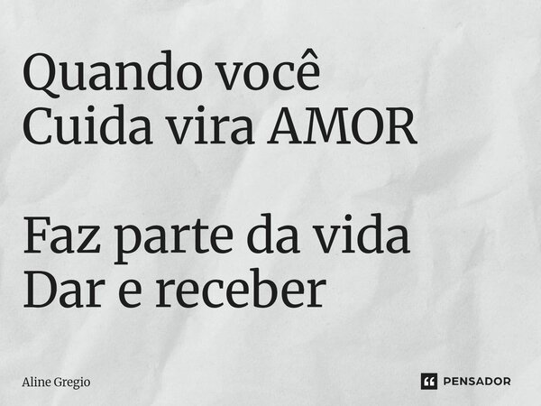 Quando você Cuida vira AMOR Faz parte da vida Dar e receber... Frase de Aline gregio.