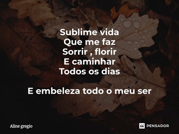 ⁠Sublime vida Que me faz Sorrir , florir E caminhar Todos os dias E embeleza todo o meu ser... Frase de Aline gregio.