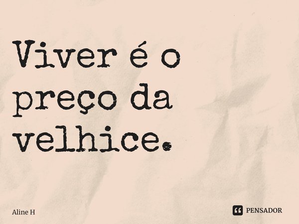 ⁠Viver é o preço da velhice.... Frase de Aline H.