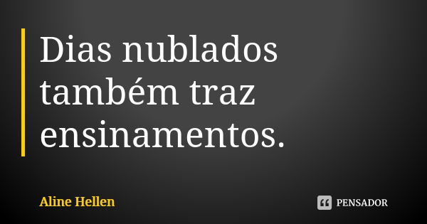 Dias nublados também traz ensinamentos.... Frase de Aline Hellen.