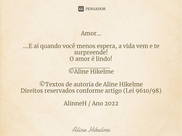 Amor... ....E aí quando você menos espera, a vida vem e te surpreende!
O amor é lindo!
________
©Aline Hikelme ©Textos de autoria de Aline Hikelme
Direitos rese... Frase de Aline Hikelme.