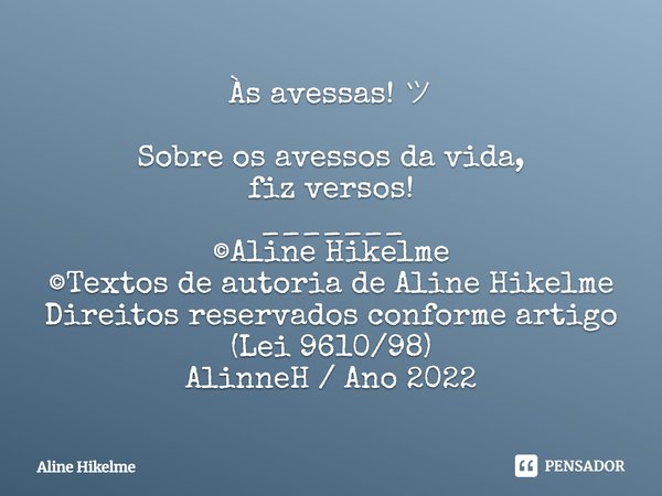 ⁠Às avessas! ツ Sobre os avessos da vida,
fiz versos!
_______
©Aline Hikelme
©Textos de autoria de Aline Hikelme
Direitos reservados conforme artigo (Lei 9610/98... Frase de Aline Hikelme.