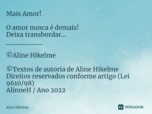 ⁠Mais Amor! O amor nunca é demais!
Deixa transbordar...
_______
©Aline Hikelme ©Textos de autoria de Aline Hikelme
Direitos reservados conforme artigo (Lei 9610... Frase de Aline Hikelme.