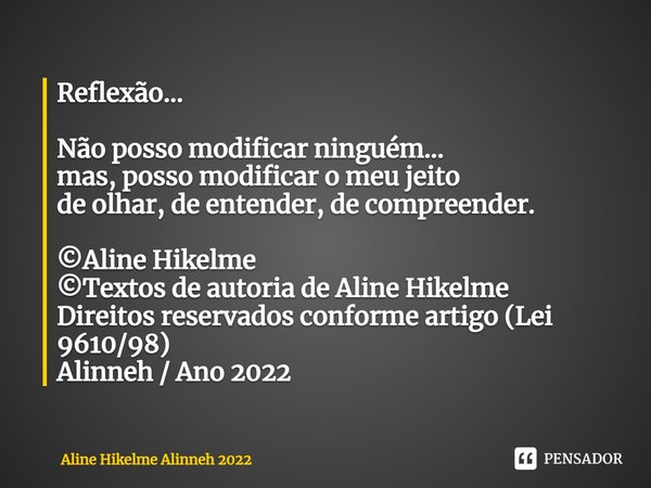 ⁠Reflexão... Não posso modificar ninguém...
mas, posso modificar o meu jeito
de olhar, de entender, de compreender. ©Aline Hikelme
©Textos de autoria de Aline H... Frase de Aline Hikelme Alinneh 2022.