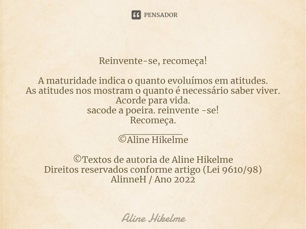 ⁠
Reinvente-se, recomeça! A maturidade indica o quanto evoluímos em atitudes.
As atitudes nos mostram o quanto é necessário saber viver.
Acorde para vida.
sacod... Frase de Aline Hikelme.