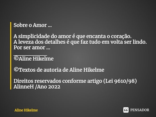 ⁠Sobre o Amor ... A simplicidade do amor é que encanta o coração.
A leveza dos detalhes é que faz tudo em volta ser lindo.
Por ser amor ...
________
©Aline Hike... Frase de Aline Hikelme.