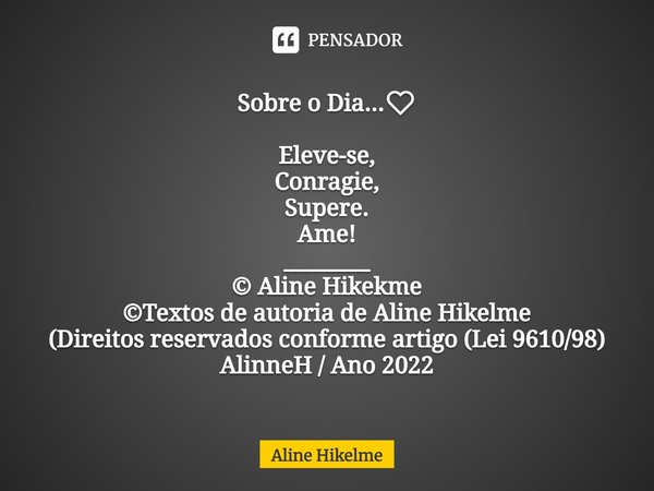 ⁠Sobre o Dia...❤️ Eleve-se,
Conragie,
Supere.
Ame!
________
© Aline Hikekme
©Textos de autoria de Aline Hikelme
(Direitos reservados conforme artigo (Lei 9610/9... Frase de Aline Hikelme.