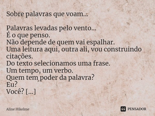 ⁠Sobre palavras que voam... Palavras levadas pelo vento...
É o que penso.
Não depende de quem vai espalhar.
Uma leitura aqui, outra ali, vou construindo citaçõe... Frase de Aline Hikelme.