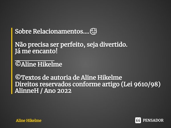 ⁠Sobre Relacionamentos....🥰 Não precisa ser perfeito, seja divertido.
Já me encanto!
________
©Aline Hikelme ©Textos de autoria de Aline Hikelme
Direitos reserv... Frase de Aline Hikelme.