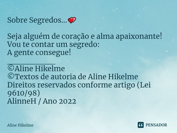 ⁠Sobre Segredos...💕 Seja alguém de coração e alma apaixonante!
Vou te contar um segredo:
A gente consegue!
________
©Aline Hikelme
©Textos de autoria de Aline H... Frase de Aline Hikelme.