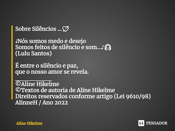 ⁠Sobre Silêncios ...💘 ♩Nós somos medo e desejo
Somos feitos de silêncio e som...♪🎧 (Lulu Santos) É entre o silêncio e paz,
que o nosso amor se revela.
________
... Frase de Aline Hikelme.