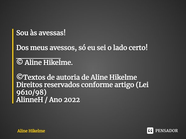 Sou às avessas! ⁠Dos meus avessos, só eu sei o lado certo!
________
© Aline Hikelme. ©Textos de autoria de Aline Hikelme
Direitos reservados conforme artigo (Le... Frase de Aline Hikelme.